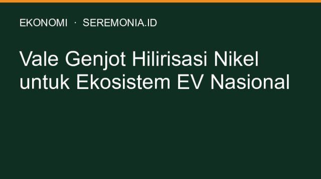 Vale Genjot Hilirisasi Nikel untuk Ekosistem EV Nasional