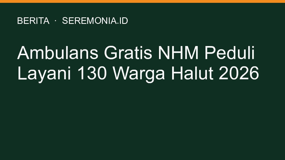 Ambulans Gratis NHM Peduli Layani 130 Warga Halut 2026