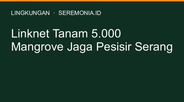 Linknet Tanam 5.000 Mangrove Jaga Pesisir Serang