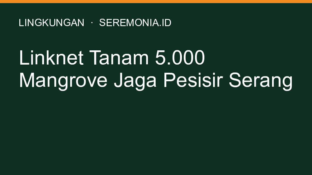 Linknet Tanam 5.000 Mangrove Jaga Pesisir Serang