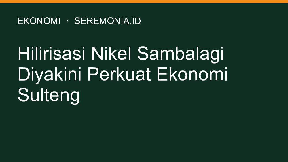Hilirisasi Nikel Sambalagi Diyakini Perkuat Ekonomi Sulteng