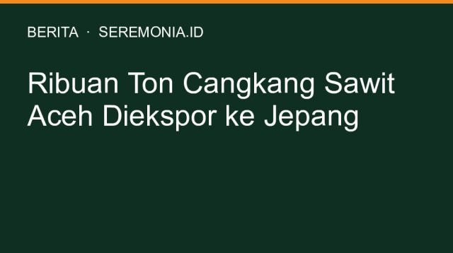 Ribuan Ton Cangkang Sawit Aceh Diekspor ke Jepang