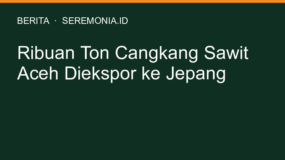 Ribuan Ton Cangkang Sawit Aceh Diekspor ke Jepang