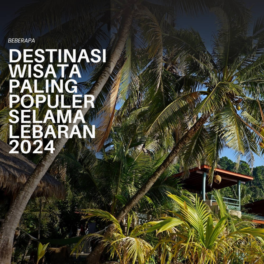 Beberapa Destinasi Wisata Paling Menarik Selama Libur Lebaran 2024